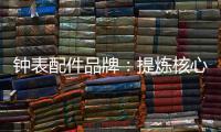钟表配件品牌	：提炼核心价值 积累忠诚度