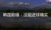 韩国前锋�：没能进球确实遗憾 比赛没有特别困难之处