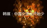 韩媒：中国女足也开始少林足球 实力不足就上身体