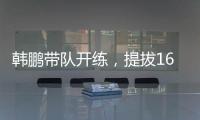 韩鹏带队开练
，提拔16场5球中乙新星

，泰山队步入正轨，等U22众将