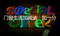 门窗生活加减法	：加一分守护	，减一分担忧
