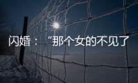 闪婚
：“那个女的不见了”