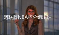 阿联酋NBA杯分组出炉：雷狼A组、湖船侠B组�、火勇刺拓掘C组