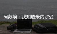 阿苏埃
：我知道米内罗受伤带来了影响，希望尽快给球队带来帮助