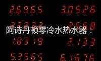 阿诗丹顿零冷水热水器
：无惧极端天气
，冬季也恒温