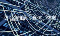 防治颈椎病	，身体“求救信号”别忽视�！