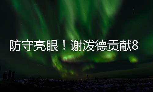 此役火箭探花谢泼德表现全面