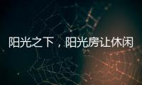阳光之下，阳光房让休闲生活更有春天气息