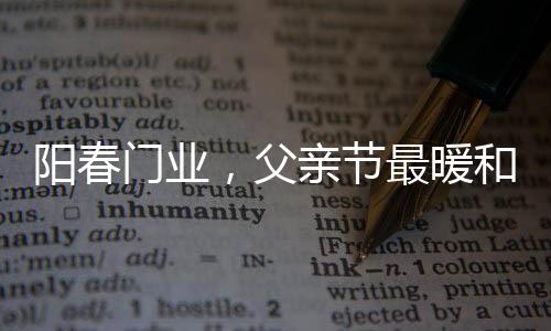 阳春门业捧到父亲面前