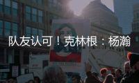 队友认可
！克林根：杨瀚森首秀很棒 他攻防都出色&极具场上影响力