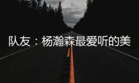 队友
：杨瀚森最爱听的美国歌曲是《WTHelly》，他总唱这首歌