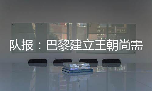 建立接近据《队报》报道