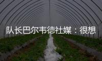 队长巴尔韦德社媒�	：很想赢得世俱杯 荣幸能和魔笛&巴斯克斯共事
