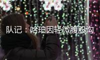 队记：哈珀因轻微腹股沟伤势明日缺阵 预计周日战独行侠夏联首秀
