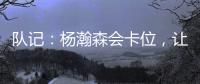 队记
：杨瀚森会卡位�，让他的侧翼/后卫们能够常规地冲抢篮板