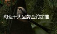 陶瓷十大品牌金舵加推“本色”新品，营造家居质感新体验