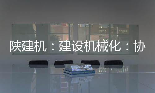陕建设机工人们干劲十足