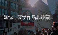 陈忱
：文学作品非钞票�，创作何须尽倾世？