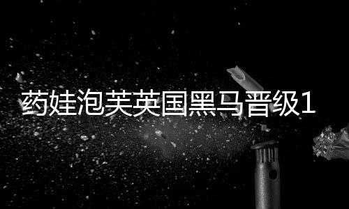 药娃英国开赛仅两天