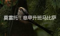 莫雷托：意甲升班马比萨想要引进国米20岁中场阿金桑米罗