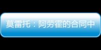 莫雷托：阿劳霍的合同中有6000万欧解约金
，尤文尚未与其接触