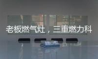 老板燃气灶，三重燃力科技，让每次烹饪都成为生活中的创造