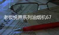 老板悦界系列油烟机67A3：无烟厨房新选择
，健康环保很加分