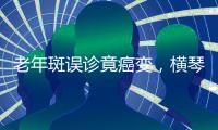 老年斑误诊竟癌变，横琴医院提醒：医学美容需科学诊断与规范治疗