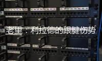 老里：利拉德的跟腱伤势迫使球队作出决定 签下特纳是重组的过程