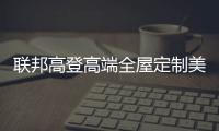 联邦高登高端全屋定制美好家居，重塑生活新篇章
