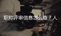 职称评审信息怎么查？人社部回应
