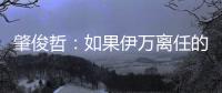 肇俊哲	：如果伊万离任的话，让郑智带国足绝对是个好事