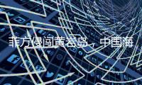 菲方侵闯黄岩岛，中国海警三面包夹将其驱离	�，现场视频公布→