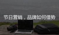 节日营销，品牌如何借势出击?