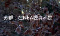 苏群：在NBA钱真不是钱 布克在太阳打得那样&但还签下2年1.4亿