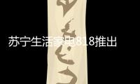 苏宁生活家电818推出星火计划，引来100多家品牌