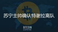 苏宁主帅确认特谢拉离队
�：对俱乐部非常失望