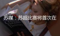 苏媒：苏超比赛将首次在专业足球场举行 昆山奥体灵感来源折扇