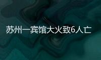 苏州一宾馆大火致6人亡：环境“脏乱差”，内部有出租房
