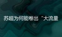 苏超为何能卷出“大流量”
？