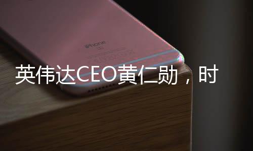 黄仁勋在会谈中表示