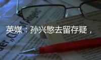 英媒：孙兴慜去留存疑，新赛季库杜斯、特尔和索兰克联袂进攻组合