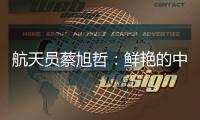 航天员蔡旭哲：鲜艳的中国红
，是太空中最亮的色彩