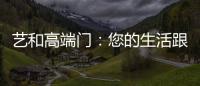 艺和高端门：您的生活跟上智能节奏了吗?