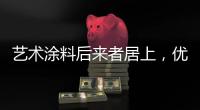 艺术涂料后来者居上	，优势不止一点点!
