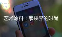 艺术涂料：家装界的时尚能手，各种花样不带重样!