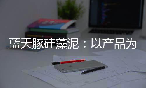 蓝天豚坚持以产品为核心