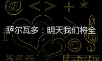 萨尔瓦多：明天我们将全力掌控节奏
，力拼三分