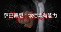 萨巴蒂尼	：埃德森有能力为国米效力�，他每场比赛可以跑动12公里