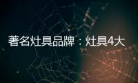 著名灶具品牌：灶具4大安全意识要牢记
